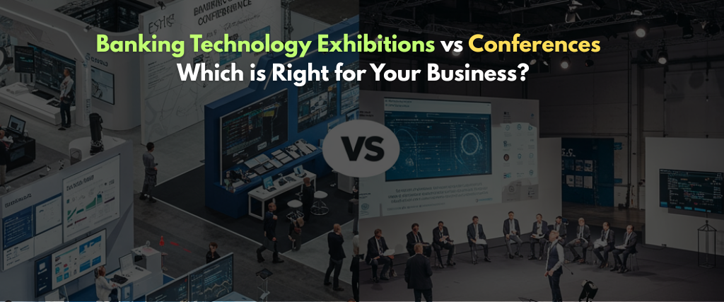 Banking Technology Exhibitions vs. Conferences: Which is Right for Your Business?